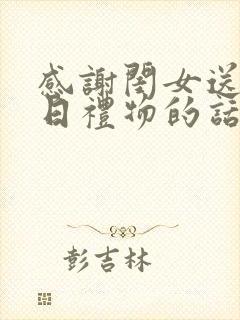 感谢闺女送的生日礼物的话怎么说