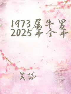 1973属牛男2025年全年运势
