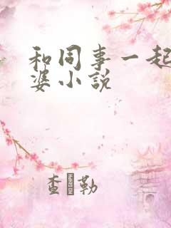 和同事一起玩老婆小说