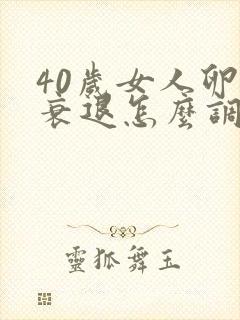 40岁女人卵巢衰退怎么调理