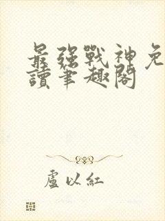 最强战神免费阅读笔趣阁