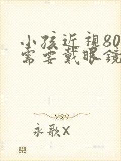 小孩近视80度需要戴眼镜吗