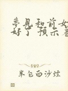 梦见和前女友和好了 预示着什么