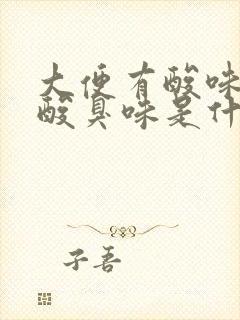 大便有酸味还有酸臭味是什么原因