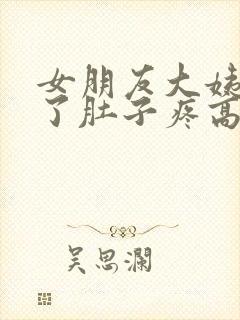 女朋友大姨妈来了肚子疼高情商回复