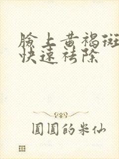 脸上黄褐斑怎么快速祛除