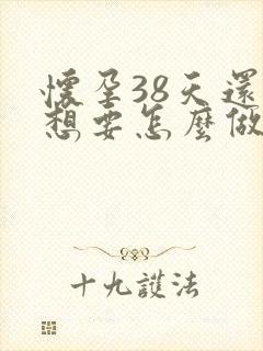 怀孕38天还不想要怎么做掉