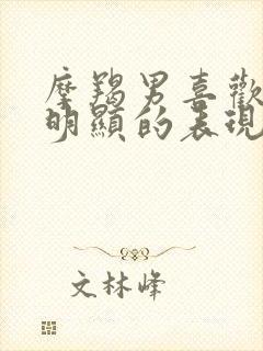 摩羯男喜欢你最明显的表现