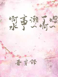 啊高潮了嗯～喷水了～啊~