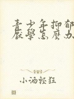 青少年抑郁焦虑厌学怎么办