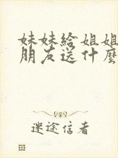 妹妹给姐姐的男朋友送什么礼物