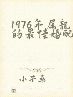 1976年属龙的最佳婚配表