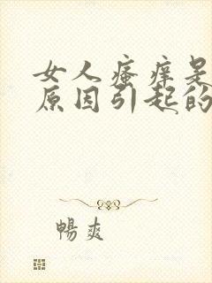 女人瘙痒是什么原因引起的