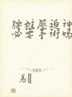 腰椎压迫神经有必要手术吗