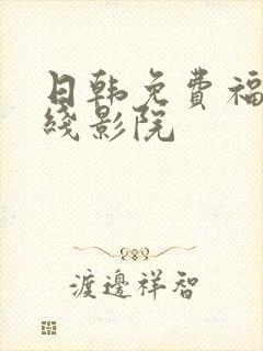 日韩免费福利在线影院