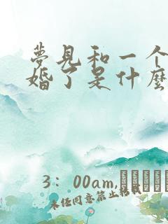 梦见和一个人结婚了是什么预兆