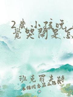 2岁小孩晚上睡觉哭闹是怎么回事