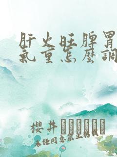 肝火旺脾胃虚湿气重怎么调理好