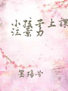 小孩子上课走神注意力