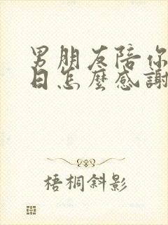 男朋友陪你过生日怎么感谢