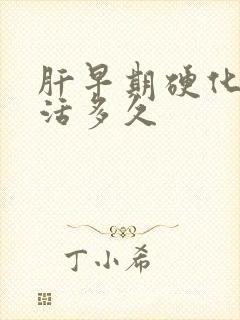 肝早期硬化 能活多久