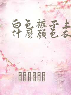 白色裤子上面搭什么颜色衣服好看