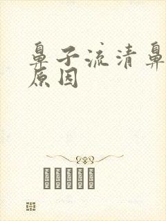 鼻子流清鼻涕的原因