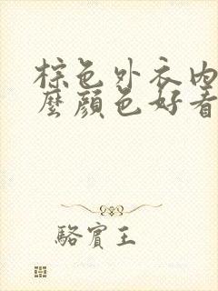 棕色外衣内搭什么颜色好看