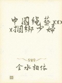 中国绳艺xxxx捆绑少妇