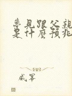 梦见跟父亲打架是什么预兆周公解梦