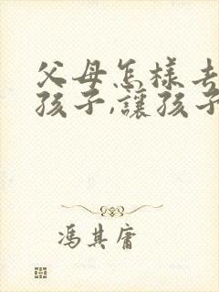 父母怎样去教育孩子,让孩子更优秀