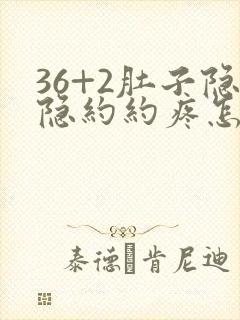 36+2肚子隐隐约约疼怎么回事