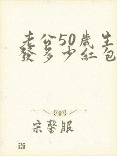 老公50岁生日发多少红包合适