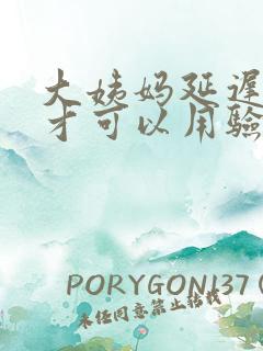 大姨妈延迟多久才可以用验孕棒