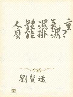 人体湿气重吃什么能排湿?