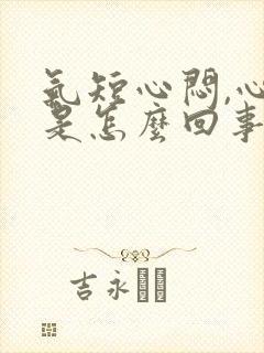 气短心闷,心慌是怎么回事