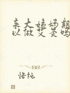 来大姨妈期间可以做艾灸吗?