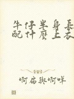 牛仔半身长裙搭配什么上衣好看