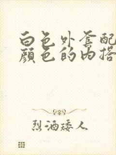 白色外套配什么颜色的内搭好看