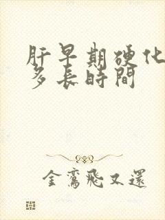 肝早期硬化能活多长时间