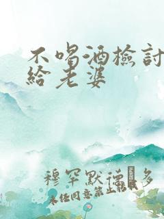 不喝酒检讨书写给老婆