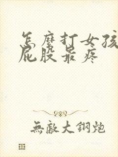 怎么打女孩子的屁股最疼