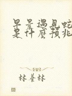 早晨遇见蛇拦路是什么预兆