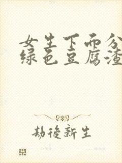 女生下面分泌物绿色豆腐渣