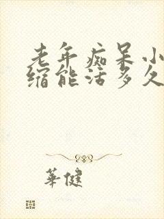 老年痴呆小脑萎缩能活多久