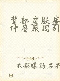 背部皮肤瘙痒是什么原因引起的