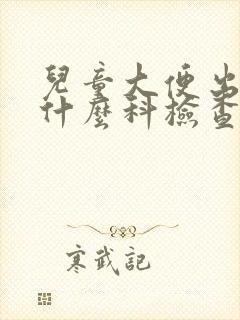 儿童大便出血挂什么科检查