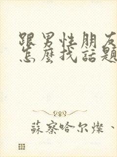 跟男性朋友聊天怎么找话题