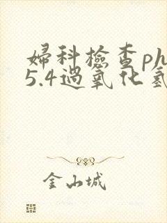 妇科检查ph值5.4过氧化氢阳性