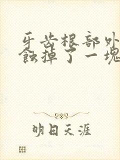 牙齿根部外侧腐蚀掉了一块